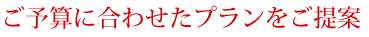 ご予算に合わせたプランをご提案